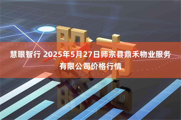 慧眼智行 2025年5月27日师宗县鼎禾物业服务有限公司价格行情