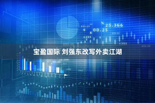 宝盈国际 刘强东改写外卖江湖