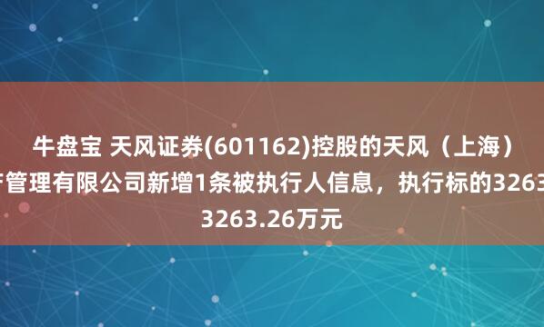牛盘宝 天风证券(601162)控股的天风（上海）证券资产管理有限公司新增1条被执行人信息，执行标的3263.26万元