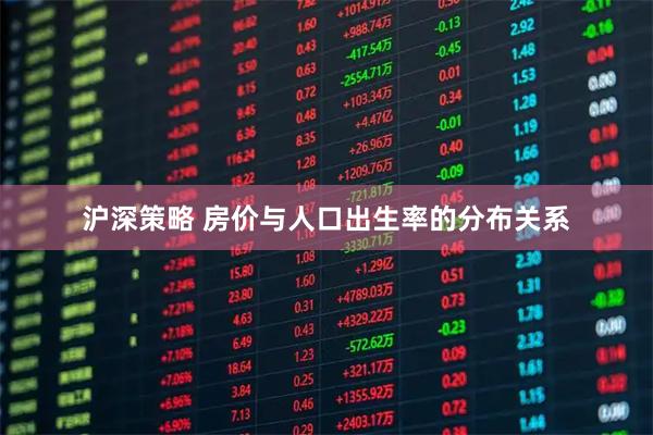 沪深策略 房价与人口出生率的分布关系