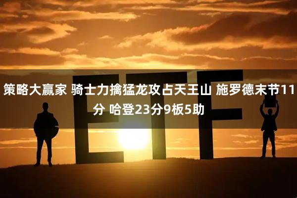 策略大赢家 骑士力擒猛龙攻占天王山 施罗德末节11分 哈登23分9板5助
