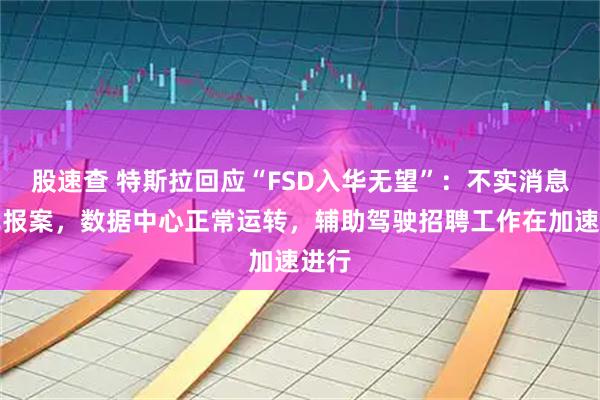 股速查 特斯拉回应“FSD入华无望”：不实消息，已报案，数据中心正常运转，辅助驾驶招聘工作在加速进行